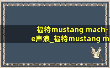 福特mustang mach-e声浪_福特mustang mach-e底盘解析